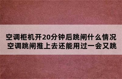 空调柜机开20分钟后跳闸什么情况 空调跳闸推上去还能用过一会又跳